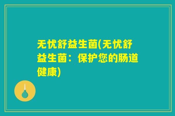 无忧舒益生菌(无忧舒益生菌：保护您的肠道健康)