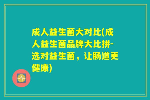 成人益生菌大对比(成人益生菌品牌大比拼-选对益生菌，让肠道更健康)