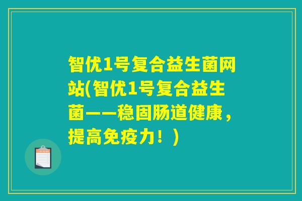 智优1号复合益生菌网站(智优1号复合益生菌——稳固肠道健康，提高免疫力！)