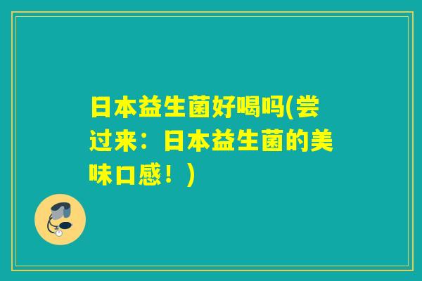 日本益生菌好喝吗(尝过来：日本益生菌的美味口感！)