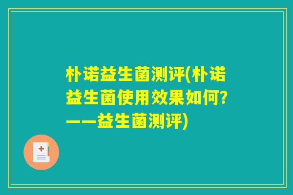 朴诺益生菌测评(朴诺益生菌使用效果如何？——益生菌测评)