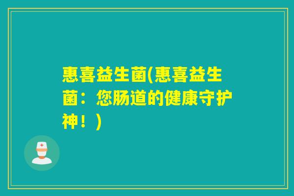 惠喜益生菌(惠喜益生菌：您肠道的健康守护神！)