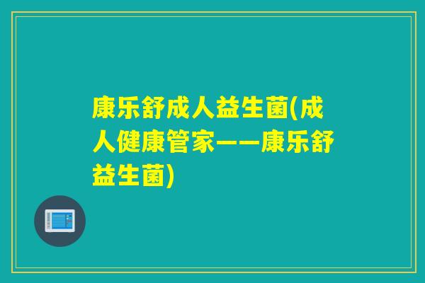康乐舒成人益生菌(成人健康管家——康乐舒益生菌)