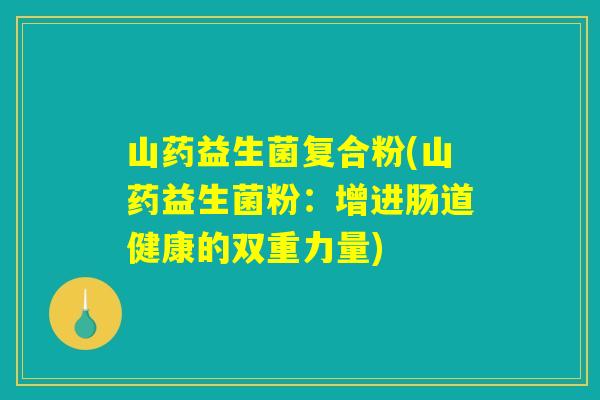 山药益生菌复合粉(山药益生菌粉：增进肠道健康的双重力量)