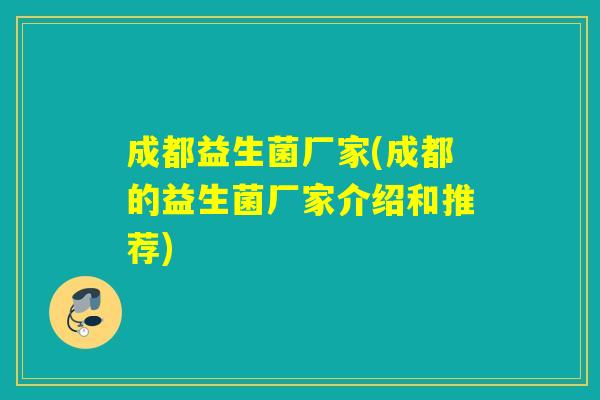 成都益生菌厂家(成都的益生菌厂家介绍和推荐)