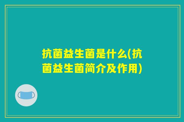 抗菌益生菌是什么(抗菌益生菌简介及作用)