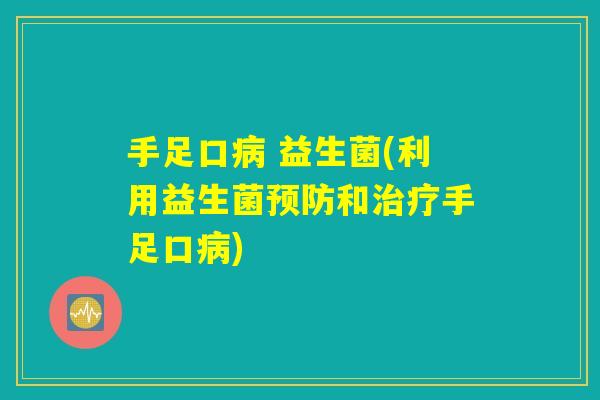 手足口病 益生菌(利用益生菌预防和治疗手足口病)