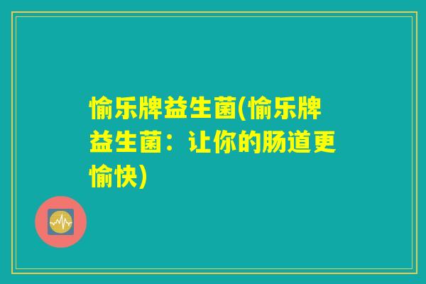 愉乐牌益生菌(愉乐牌益生菌：让你的肠道更愉快)