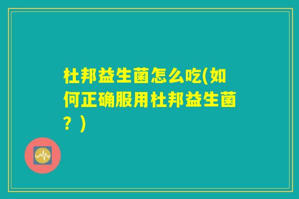 杜邦益生菌怎么吃(如何正确服用杜邦益生菌?) 杜邦益生菌怎么吃(如何正确服用杜邦益生菌?)