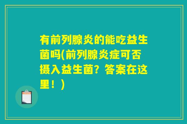 有炎的能吃益生菌吗(可否摄入益生菌?答案在这里!) 有炎的能吃益生菌吗(可否摄入益生菌?答案在这里!)