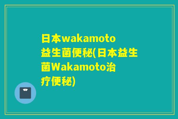 日本wakamoto益生菌(日本益生菌Wakamoto) 日本wakamoto益生菌(日本益生菌Wakamoto)