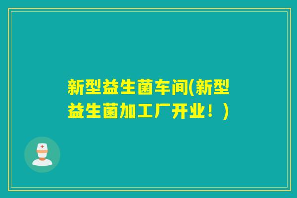 新型益生菌车间(新型益生菌加工厂开业！)