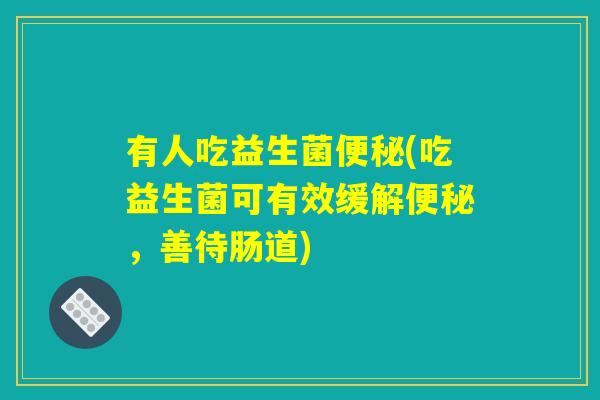 有人吃益生菌便秘(吃益生菌可有效缓解便秘，善待肠道)