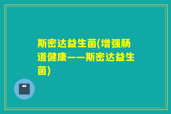 斯密达益生菌(增强肠道健康——斯密达益生菌)