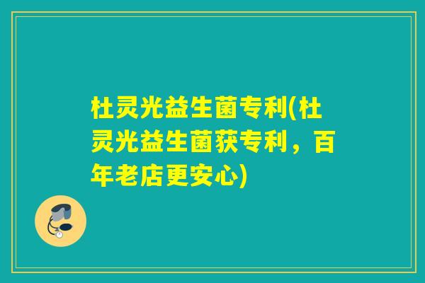 杜灵光益生菌专利(杜灵光益生菌获专利，百年老店更安心)