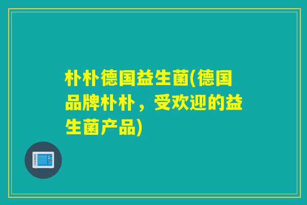 朴朴德国益生菌(德国品牌朴朴，受欢迎的益生菌产品)