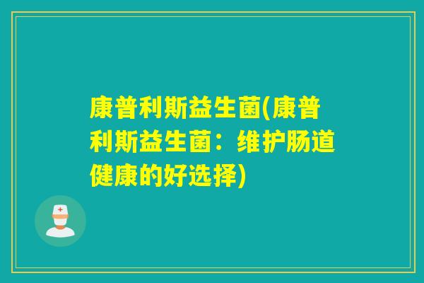 康普利斯益生菌(康普利斯益生菌：维护肠道健康的好选择)