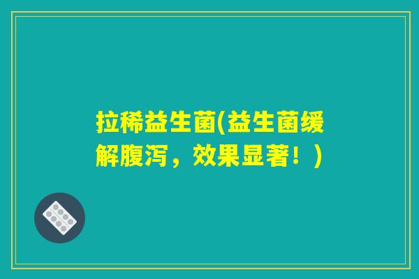 拉稀益生菌(益生菌缓解,效果显著!) 拉稀益生菌(益生菌缓解,效果显著!)