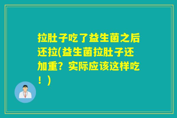 拉肚子吃了益生菌之后还拉(益生菌拉肚子还加重？实际应该这样吃！)