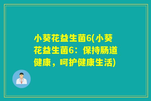 小葵花益生菌6(小葵花益生菌6：保持肠道健康，呵护健康生活)