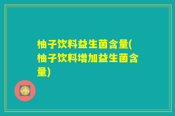 柚子饮料益生菌含量(柚子饮料增加益生菌含量)