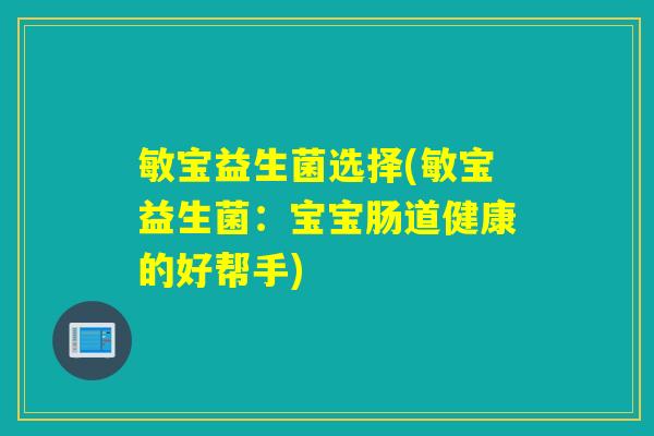 敏宝益生菌选择(敏宝益生菌：宝宝肠道健康的好帮手)