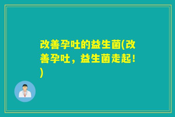 改善孕吐的益生菌(改善孕吐，益生菌走起！)