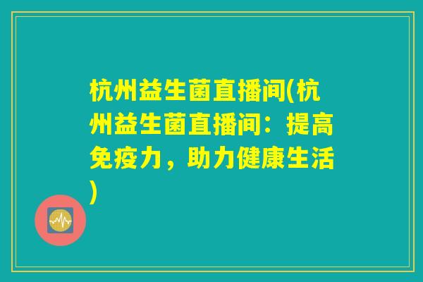 杭州益生菌直播间(杭州益生菌直播间：提高免疫力，助力健康生活)