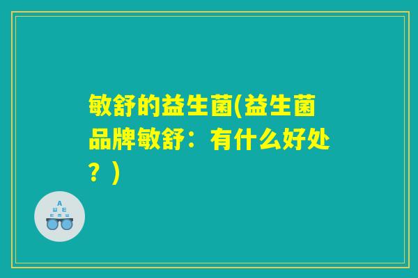 敏舒的益生菌(益生菌品牌敏舒：有什么好处？)