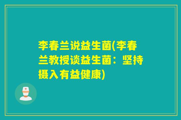 李春兰说益生菌(李春兰教授谈益生菌：坚持摄入有益健康)