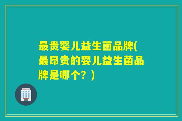 最贵婴儿益生菌品牌(最昂贵的婴儿益生菌品牌是哪个？)