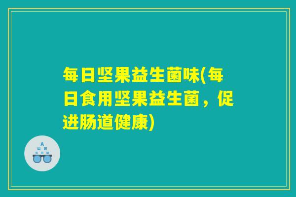 每日坚果益生菌味(每日食用坚果益生菌,促进肠道健康) 每日坚果益生菌味(每日食用坚果益生菌,促进肠道健康)