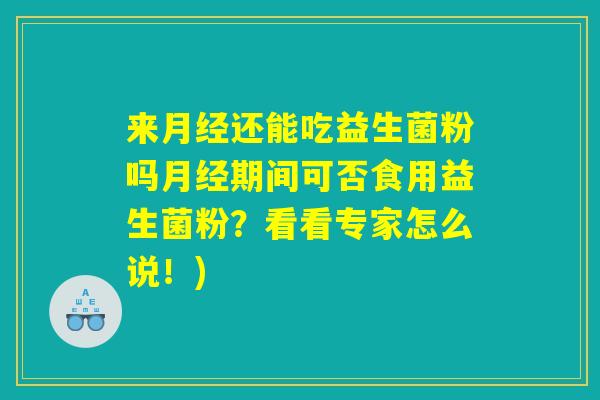 来月经还能吃益生菌粉吗月经期间可否食用益生菌粉？看看专家怎么说！)