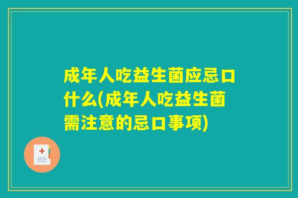 成年人吃益生菌应忌口什么(成年人吃益生菌需注意的忌口事项)