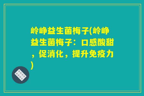 岭峥益生菌梅子(岭峥益生菌梅子：口感酸甜，促消化，提升免疫力)