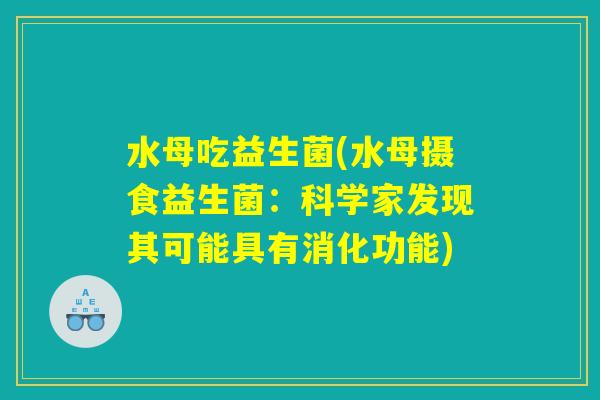 水母吃益生菌(水母摄食益生菌:科学家发现其可能具有消化功能) 水母吃益生菌(水母摄食益生菌:科学家发现其可能具有消化功能)