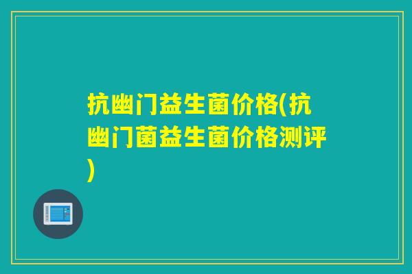 抗幽门益生菌价格(抗幽门菌益生菌价格测评)