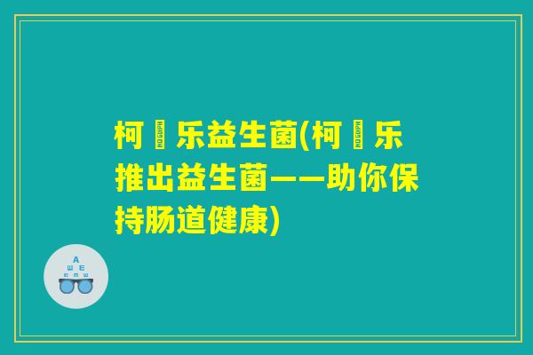 柯徳乐益生菌(柯徳乐推出益生菌——助你保持肠道健康)