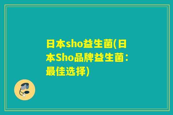 日本sho益生菌(日本Sho品牌益生菌：最佳选择)