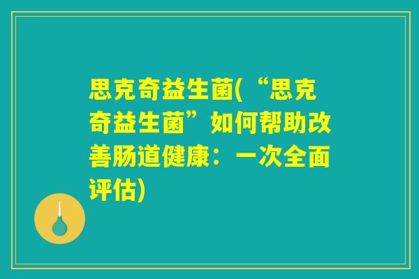 思克奇益生菌(“思克奇益生菌”如何帮助改善肠道健康：一次全面评估)