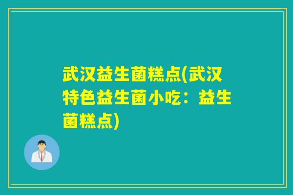 武汉益生菌糕点(武汉特色益生菌小吃：益生菌糕点)