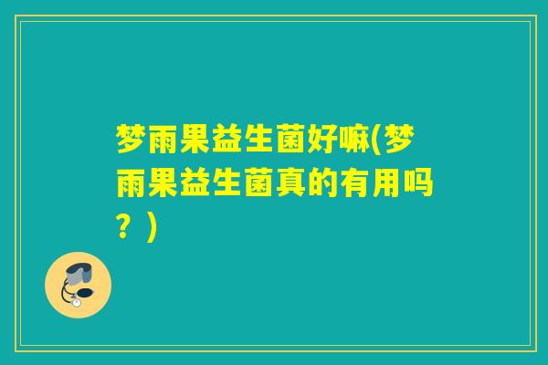 梦雨果益生菌好嘛(梦雨果益生菌真的有用吗？)