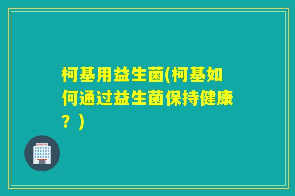 柯基用益生菌(柯基如何通过益生菌保持健康？)