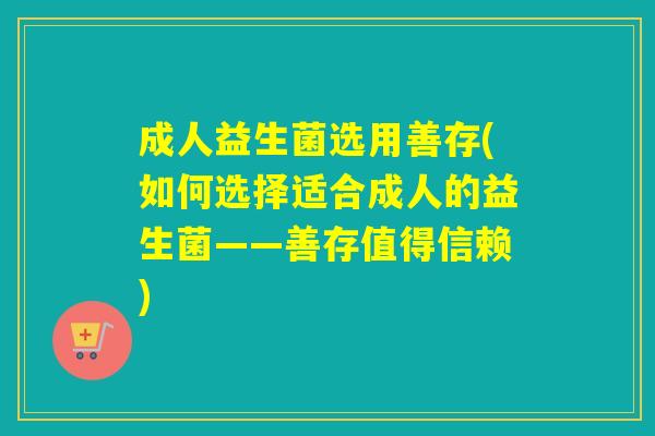 成人益生菌选用善存(如何选择适合成人的益生菌——善存值得信赖)