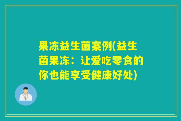 果冻益生菌案例(益生菌果冻：让爱吃零食的你也能享受健康好处)