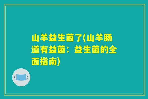 山羊益生菌了(山羊肠道有益菌：益生菌的全面指南)