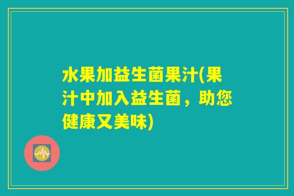 水果加益生菌果汁(果汁中加入益生菌，助您健康又美味)