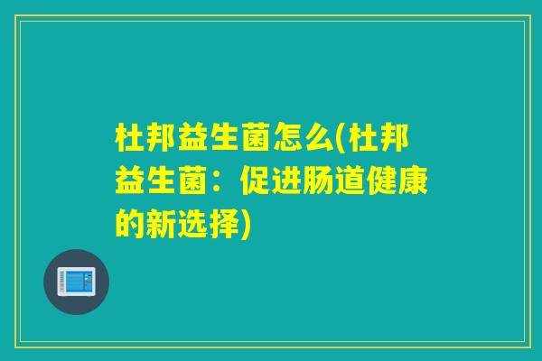 杜邦益生菌怎么(杜邦益生菌：促进肠道健康的新选择)
