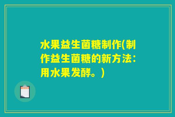 水果益生菌糖制作(制作益生菌糖的新方法：用水果发酵。)