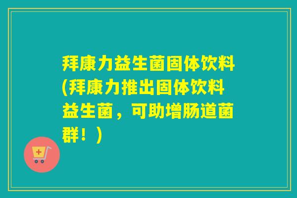 拜康力益生菌固体饮料(拜康力推出固体饮料益生菌，可助增肠道菌群！)